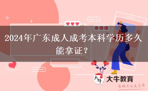 2024年廣東成人成考本科學(xué)歷多久能拿證？