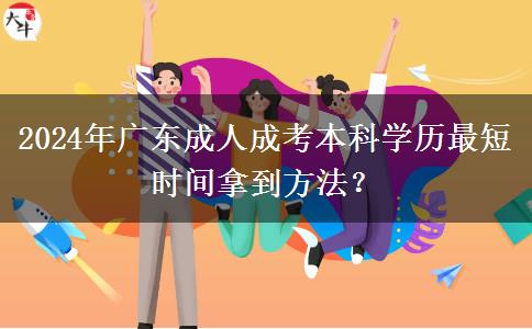 2024年廣東成人成考本科學(xué)歷最短時間拿到方法？