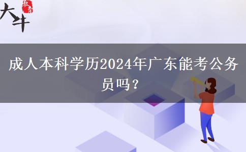 成人本科學(xué)歷2024年廣東能考公務(wù)員嗎？