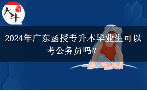 2024年廣東函授專升本畢業(yè)生可以考公務(wù)員嗎？