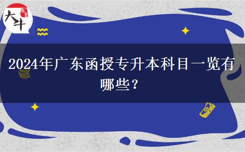 2024年廣東函授專(zhuān)升本科目一覽有哪些？