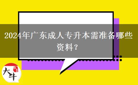 2024年廣東成人專升本需準備哪些資料？