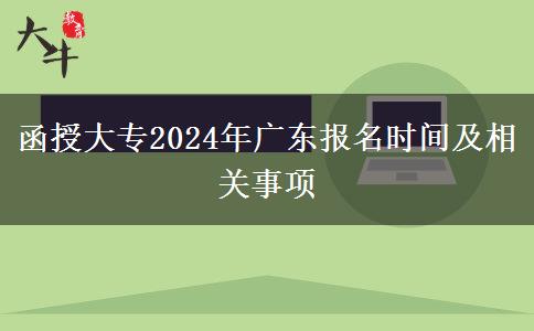函授大專(zhuān)2024年廣東報(bào)名時(shí)間及相關(guān)事項(xiàng)