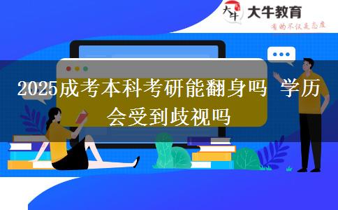 2025成考本科考研能翻身嗎 學歷會受到歧視嗎
