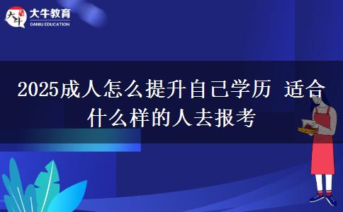 2025成人怎么提升自己學(xué)歷 適合什么樣的人去報(bào)考