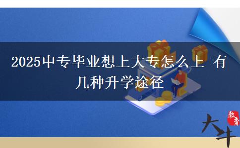 2025中專畢業(yè)想上大專怎么上 有幾種升學途徑