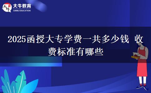 2025函授大專學費一共多少錢 收費標準有哪些