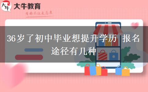 36歲了初中畢業(yè)想提升學(xué)歷 報名途徑有幾種