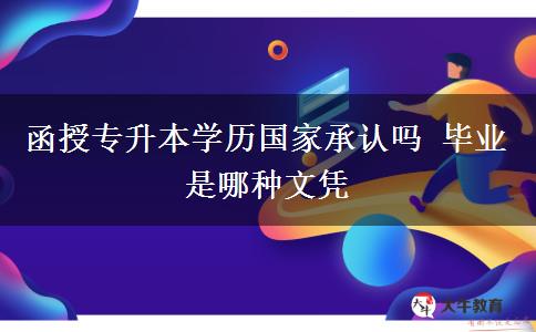 函授專升本學(xué)歷國(guó)家承認(rèn)嗎 畢業(yè)是哪種文憑