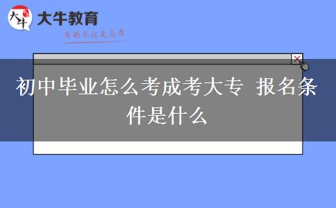 初中畢業(yè)怎么考成考大專 報(bào)名條件是什么