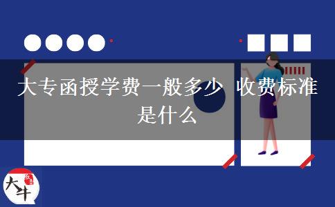 大專函授學(xué)費一般多少 收費標(biāo)準(zhǔn)是什么