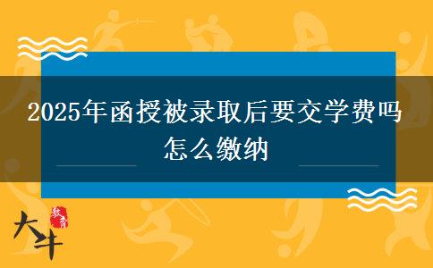2025年函授被錄取后要交學(xué)費(fèi)嗎 怎么繳納