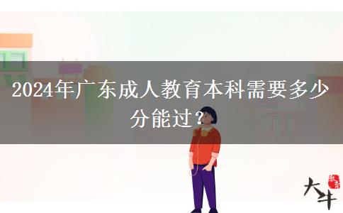 2024年廣東成人教育本科需要多少分能過？