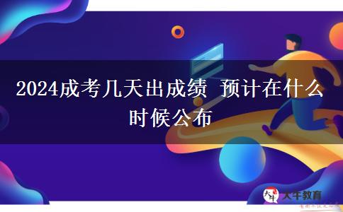 2024成考幾天出成績 預計在什么時候公布