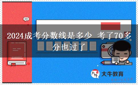 2024成考分?jǐn)?shù)線是多少 考了70多分也過(guò)了