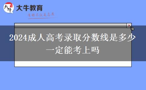 2024成人高考錄取分數(shù)線是多少 一定能考上嗎
