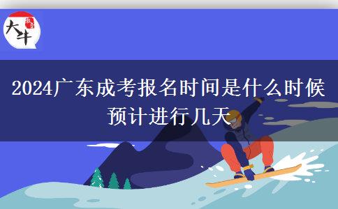 2024廣東成考報名時間是什么時候 預計進行幾天