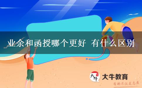 業(yè)余和函授哪個更好 有什么區(qū)別