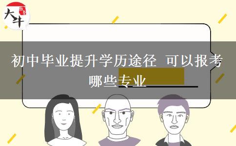 初中畢業(yè)提升學(xué)歷途徑 可以報考哪些專業(yè)