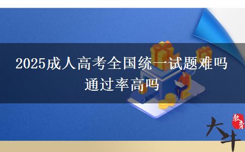 2025成人高考全國統(tǒng)一試題難嗎 通過率高嗎