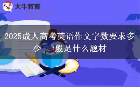 2025成人高考英語(yǔ)作文字?jǐn)?shù)要求多少 一般是什么題材