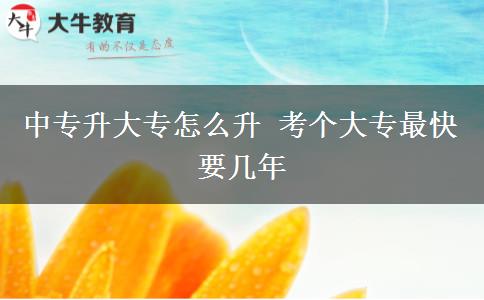 中專(zhuān)升大專(zhuān)怎么升 考個(gè)大專(zhuān)最快要幾年