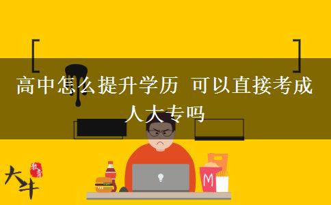 高中怎么提升學歷 可以直接考成人大專嗎