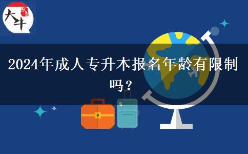 2024年成人專升本報(bào)名年齡有限制嗎？