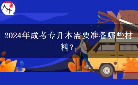 2024年成考專升本需要準(zhǔn)備哪些材料？