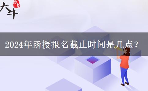 2024年函授報名截止時間是幾點？