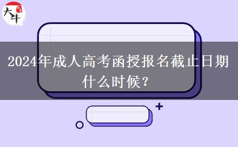 2024年成人高考函授報(bào)名截止日期什么時(shí)候？