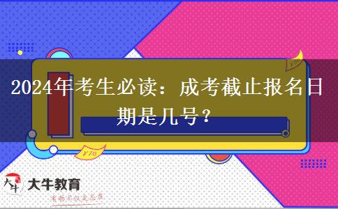 2024年考生必讀：成考截止報名日期是幾號？