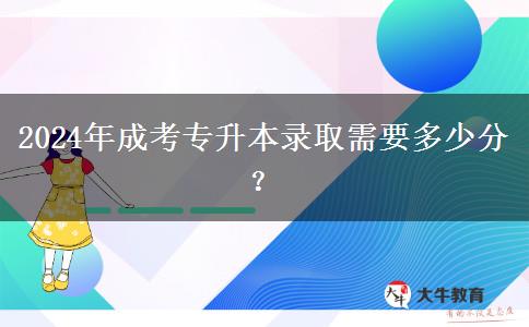 2024年成考專升本錄取需要多少分？