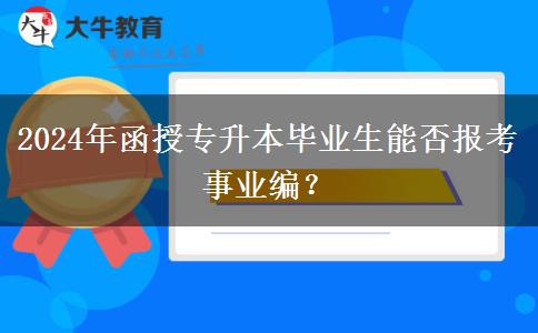 2024年函授專升本畢業(yè)生能否報(bào)考事業(yè)編？