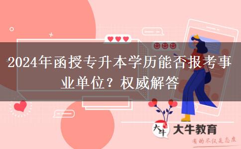 2024年函授專升本學(xué)歷能否報考事業(yè)單位？權(quán)威解答