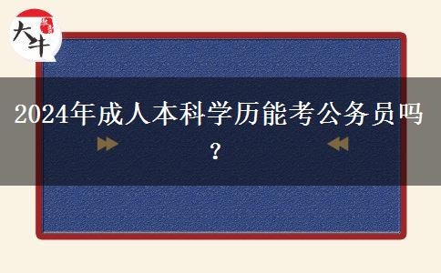 2024年成人本科學(xué)歷能考公務(wù)員嗎？