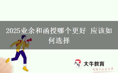 2025業(yè)余和函授哪個更好 應該如何選擇