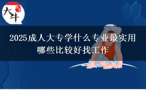 2025成人大專(zhuān)學(xué)什么專(zhuān)業(yè)最實(shí)用 哪些比較好找工作