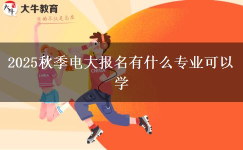 2025秋季電大報名有什么專業(yè)可以學