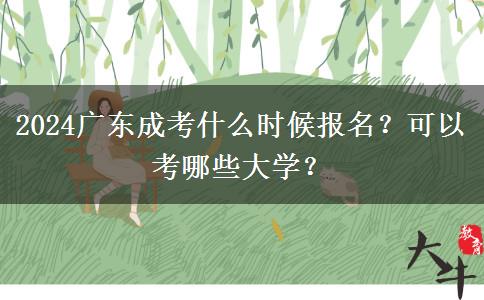 2024廣東成考什么時(shí)候報(bào)名？可以考哪些大學(xué)？