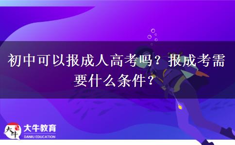 初中可以報成人高考嗎？報成考需要什么條件？