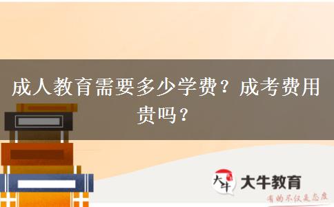 成人教育需要多少學(xué)費？成考費用貴嗎？