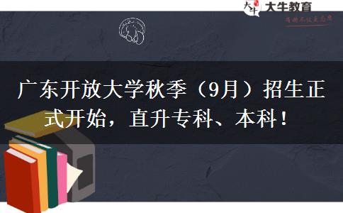 廣東開放大學(xué)秋季（9月）招生正式開始，直升?？?、本科！