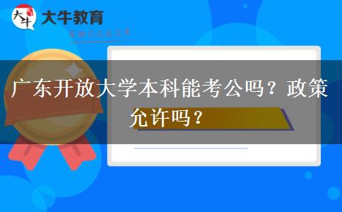 廣東開(kāi)放大學(xué)本科能考公嗎？政策允許嗎？