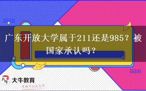 廣東開放大學(xué)屬于211還是985？被國家承認(rèn)嗎？