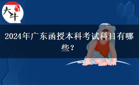 2024年廣東函授本科考試科目有哪些？