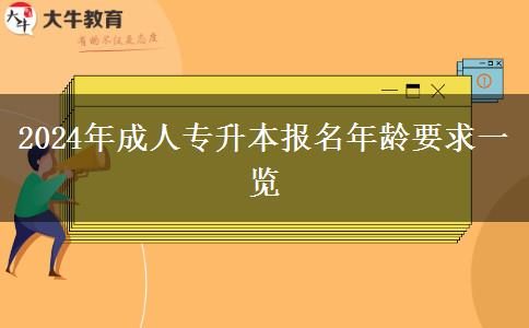 2024年成人專(zhuān)升本報(bào)名年齡要求一覽