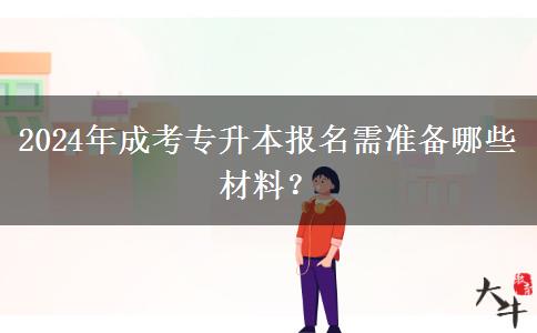 2024年成考專升本報(bào)名需準(zhǔn)備哪些材料？