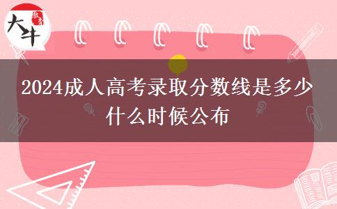 2024成人高考錄取分數(shù)線是多少 什么時候公布