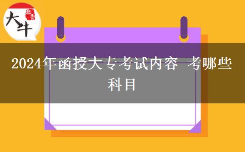 2024年函授大專考試內(nèi)容 考哪些科目